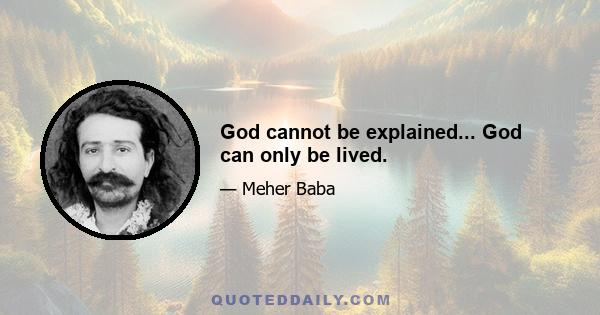 God cannot be explained... God can only be lived.