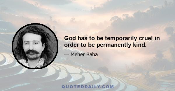 God has to be temporarily cruel in order to be permanently kind.