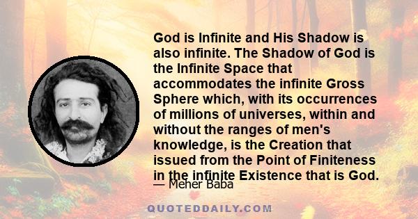 God is Infinite and His Shadow is also infinite. The Shadow of God is the Infinite Space that accommodates the infinite Gross Sphere which, with its occurrences of millions of universes, within and without the ranges of 