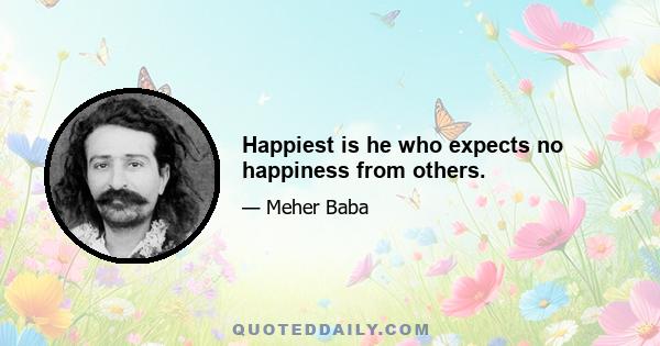 Happiest is he who expects no happiness from others.