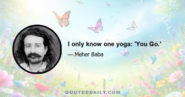 I only know one yoga: 'You Go.'