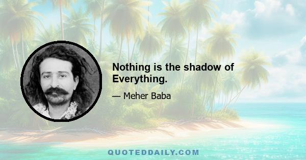 Nothing is the shadow of Everything.