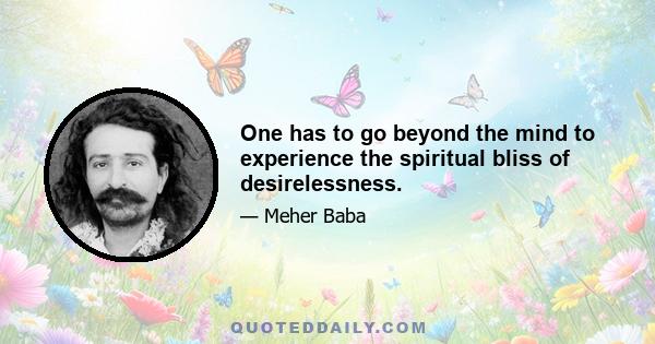 One has to go beyond the mind to experience the spiritual bliss of desirelessness.