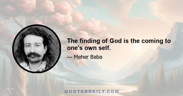 The finding of God is the coming to one's own self.