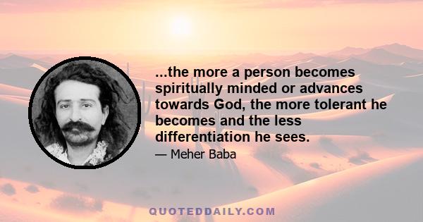 ...the more a person becomes spiritually minded or advances towards God, the more tolerant he becomes and the less differentiation he sees.