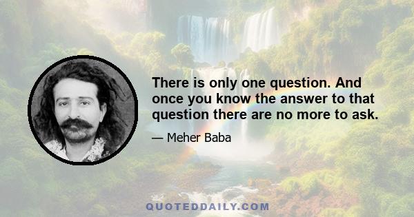 There is only one question. And once you know the answer to that question there are no more to ask.