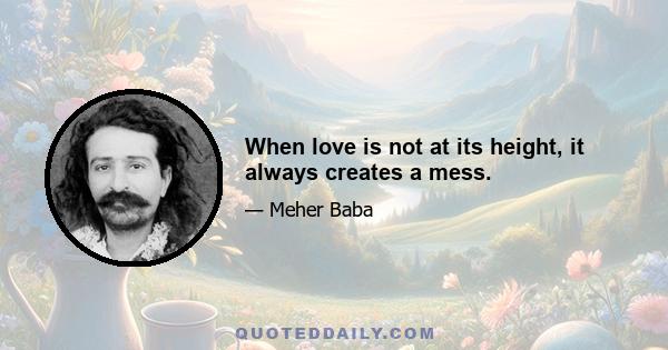 When love is not at its height, it always creates a mess.