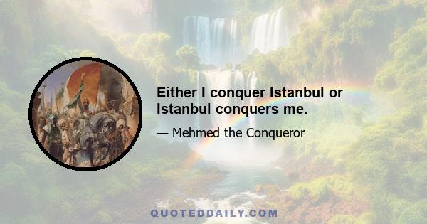 Either I conquer Istanbul or Istanbul conquers me.