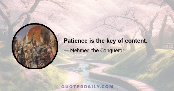 Patience is the key of content.