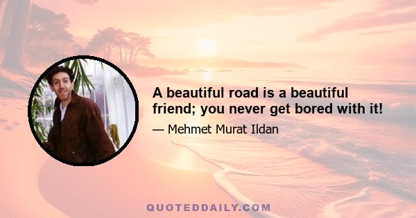 A beautiful road is a beautiful friend; you never get bored with it!