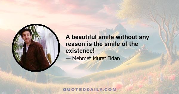 A beautiful smile without any reason is the smile of the existence!