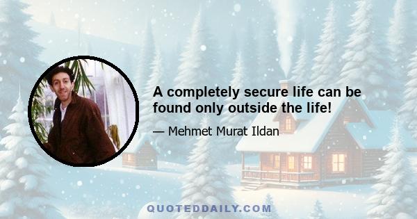 A completely secure life can be found only outside the life!