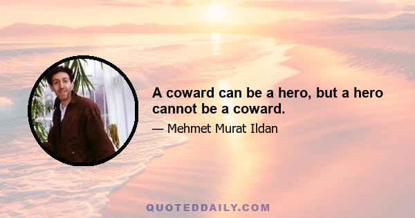 A coward can be a hero, but a hero cannot be a coward.