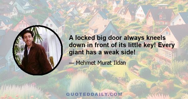 A locked big door always kneels down in front of its little key! Every giant has a weak side!