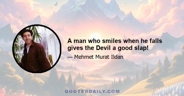 A man who smiles when he falls gives the Devil a good slap!