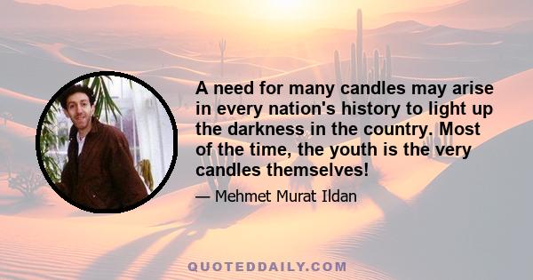 A need for many candles may arise in every nation's history to light up the darkness in the country. Most of the time, the youth is the very candles themselves!