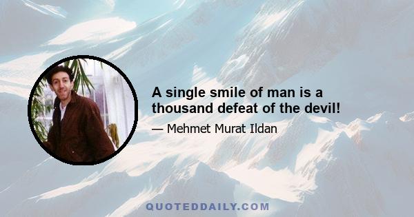 A single smile of man is a thousand defeat of the devil!