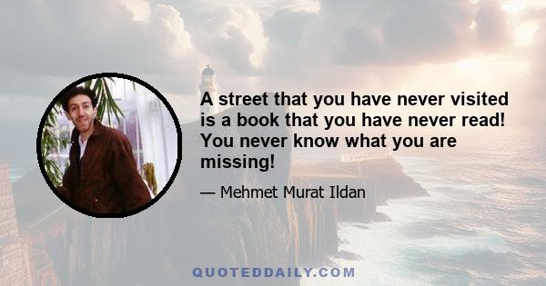 A street that you have never visited is a book that you have never read! You never know what you are missing!