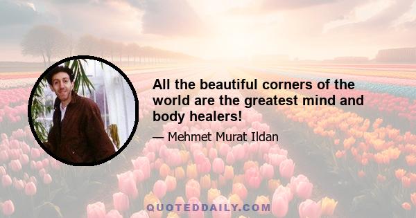 All the beautiful corners of the world are the greatest mind and body healers!