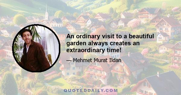 An ordinary visit to a beautiful garden always creates an extraordinary time!