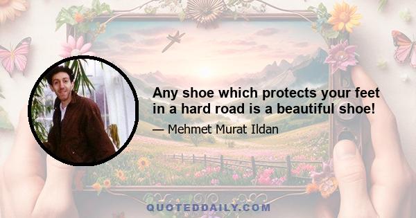 Any shoe which protects your feet in a hard road is a beautiful shoe!