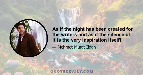 As if the night has been created for the writers and as if the silence of it is the very inspiration itself!