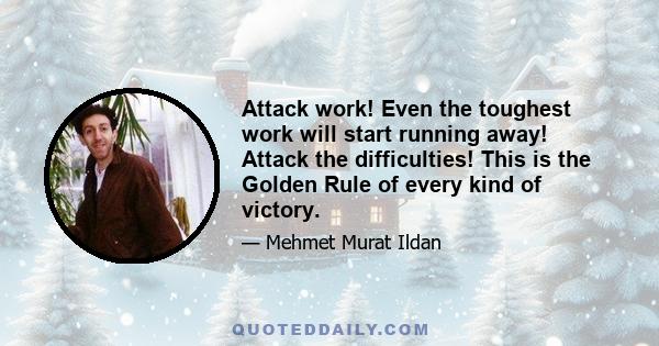 Attack work! Even the toughest work will start running away! Attack the difficulties! This is the Golden Rule of every kind of victory.