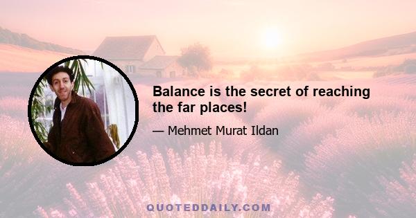 Balance is the secret of reaching the far places!