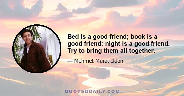 Bed is a good friend; book is a good friend; night is a good friend. Try to bring them all together.