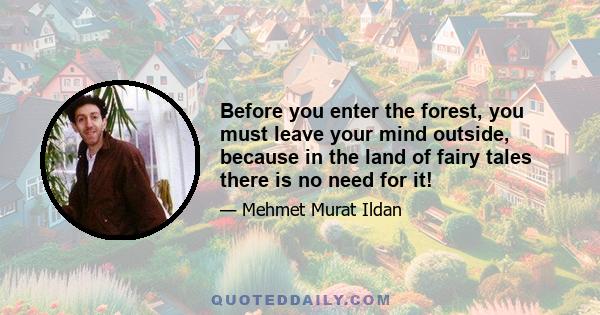 Before you enter the forest, you must leave your mind outside, because in the land of fairy tales there is no need for it!