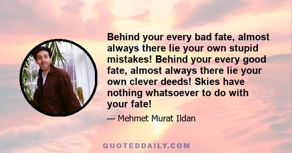 Behind your every bad fate, almost always there lie your own stupid mistakes! Behind your every good fate, almost always there lie your own clever deeds! Skies have nothing whatsoever to do with your fate!