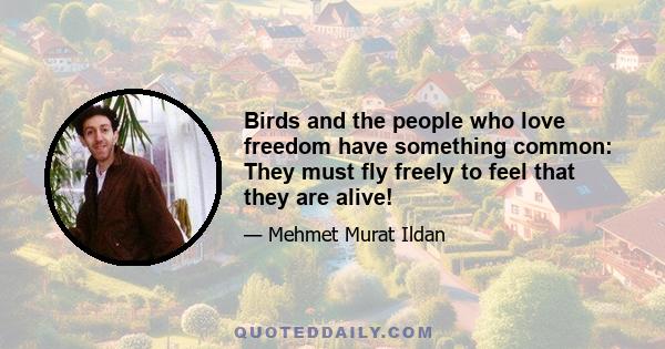 Birds and the people who love freedom have something common: They must fly freely to feel that they are alive!