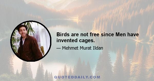 Birds are not free since Men have invented cages.