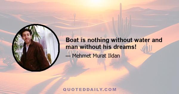 Boat is nothing without water and man without his dreams!