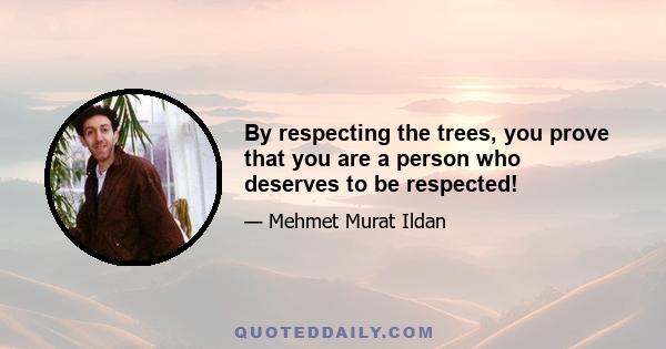 By respecting the trees, you prove that you are a person who deserves to be respected!