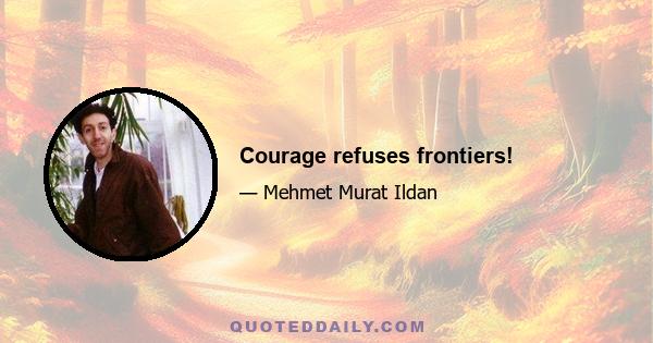 Courage refuses frontiers!