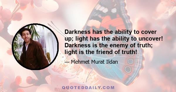 Darkness has the ability to cover up; light has the ability to uncover! Darkness is the enemy of truth; light is the friend of truth!