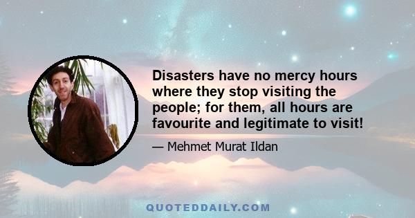 Disasters have no mercy hours where they stop visiting the people; for them, all hours are favourite and legitimate to visit!