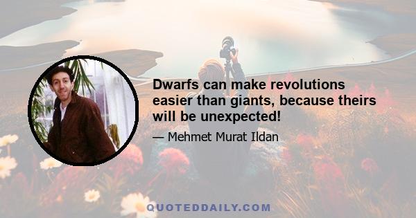 Dwarfs can make revolutions easier than giants, because theirs will be unexpected!