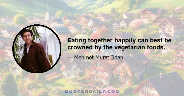 Eating together happily can best be crowned by the vegetarian foods.