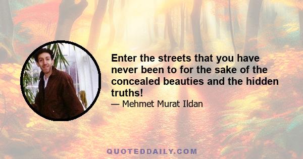 Enter the streets that you have never been to for the sake of the concealed beauties and the hidden truths!