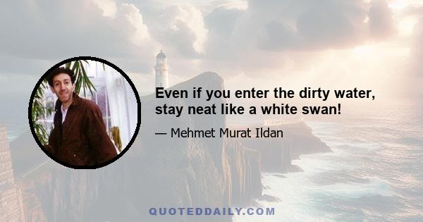 Even if you enter the dirty water, stay neat like a white swan!