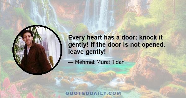 Every heart has a door; knock it gently! If the door is not opened, leave gently!