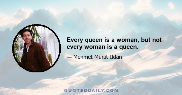 Every queen is a woman, but not every woman is a queen.