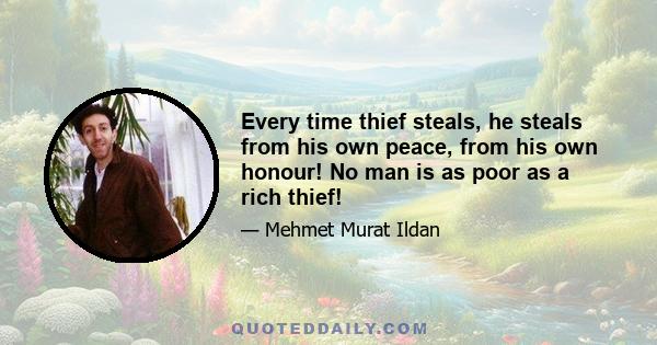 Every time thief steals, he steals from his own peace, from his own honour! No man is as poor as a rich thief!