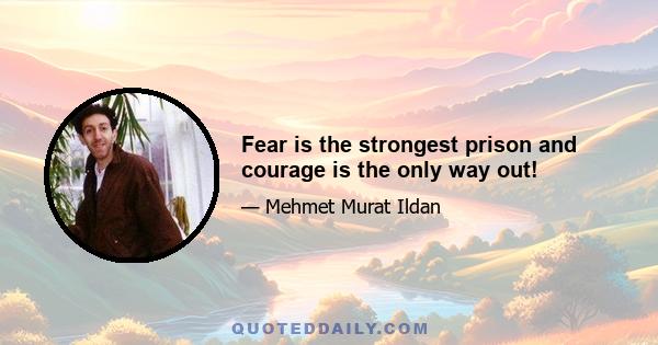 Fear is the strongest prison and courage is the only way out!