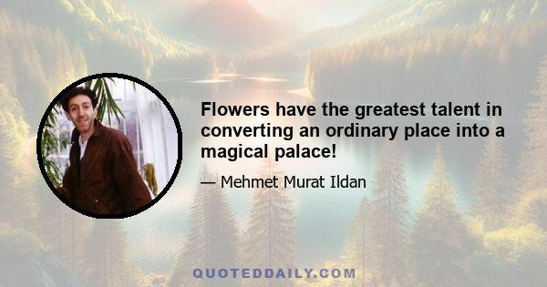 Flowers have the greatest talent in converting an ordinary place into a magical palace!