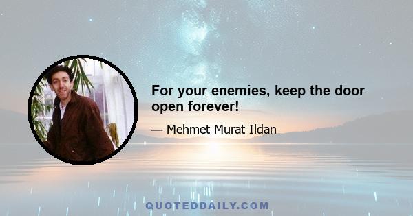 For your enemies, keep the door open forever!