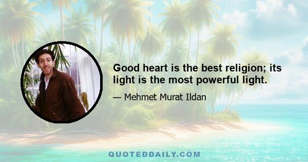 Good heart is the best religion; its light is the most powerful light.