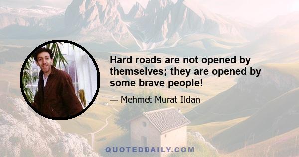 Hard roads are not opened by themselves; they are opened by some brave people!